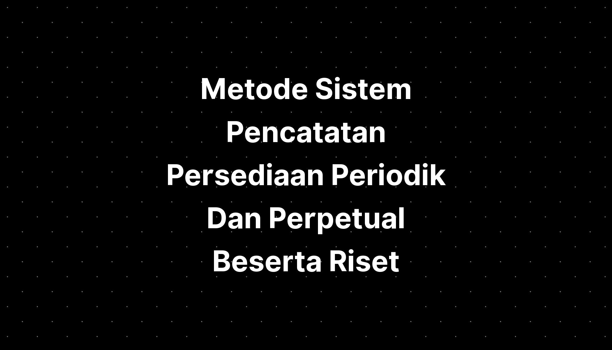 Metode Sistem Pencatatan Persediaan Periodik Dan Perpetual Beserta ...